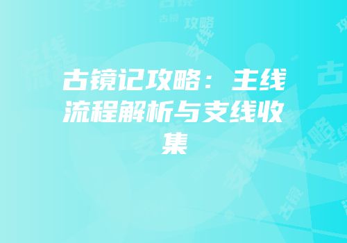 古镜记攻略:主线流程解析与支线收集