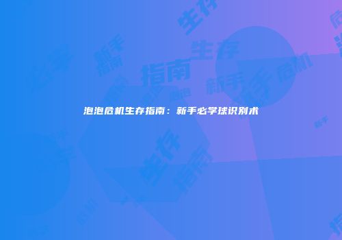 泡泡危机生存指南：新手必学球识别术