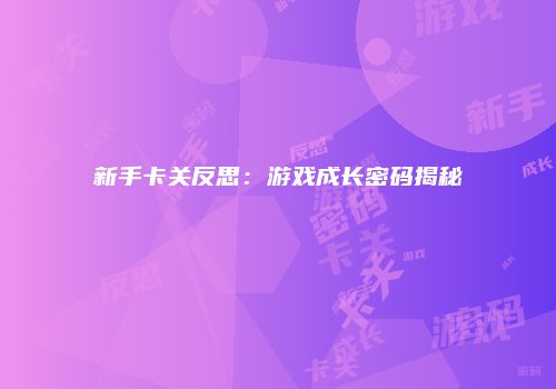 新手卡关反思：游戏成长密码揭秘