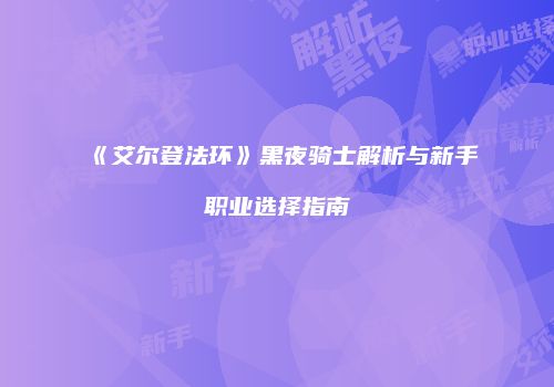 《艾尔登法环》黑夜骑士解析与新手职业选择指南