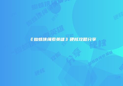 《蜘蛛侠绳索英雄》硬核攻略分享