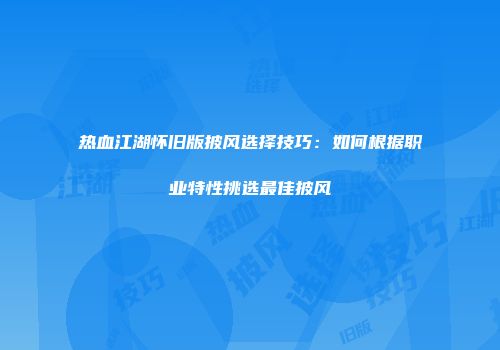 热血江湖怀旧版披风选择技巧：如何根据职业特性挑选最佳披风