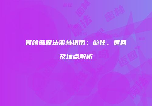 冒险岛魔法密林指南：前往、返回及地点解析