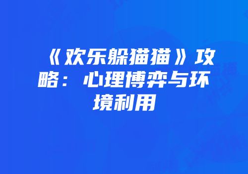 《欢乐躲猫猫》攻略：心理博弈与环境利用