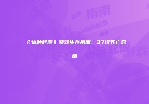 《物种起源》游戏生存指南：37次死亡总结