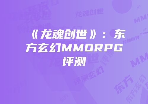 《龙魂创世》：东方玄幻MMORPG评测