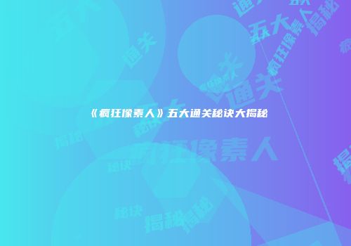 《疯狂像素人》五大通关秘诀大揭秘