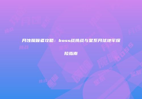 月蚀魔瞳者攻略：boss战挑战与星系月球地牢探险指南