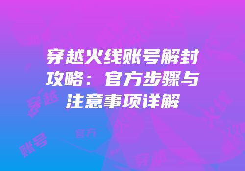 穿越火线账号解封攻略：官方步骤与注意事项详解