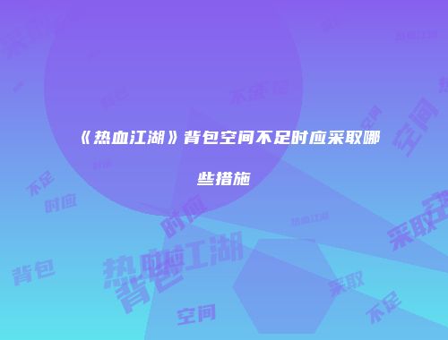 《热血江湖》背包空间不足时应采取哪些措施