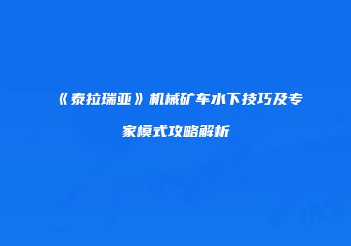 《泰拉瑞亚》机械矿车水下技巧及专家模式攻略解析