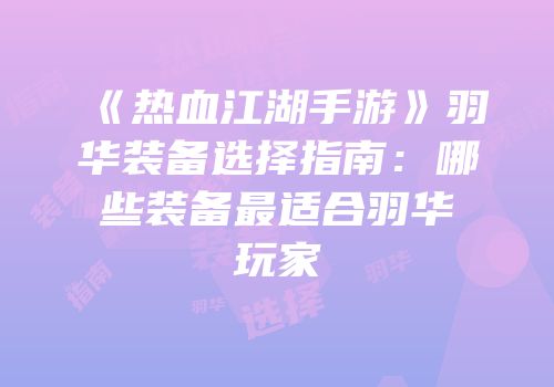 《热血江湖手游》羽华装备选择指南：哪些装备最适合羽华玩家