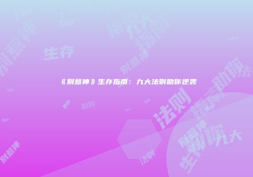 《别惹神》生存指南：九大法则助你逆袭