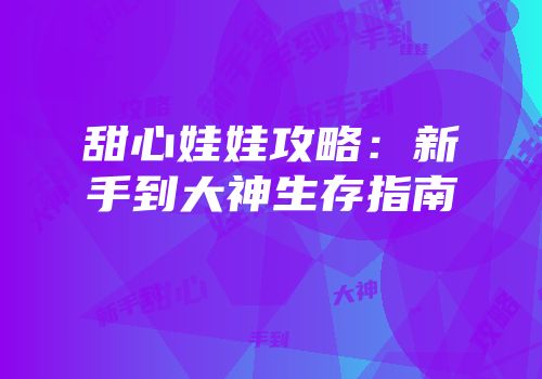 甜心娃娃攻略：新手到大神生存指南