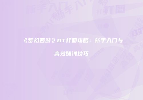 《梦幻西游》DT打图攻略：新手入门与高效赚钱技巧