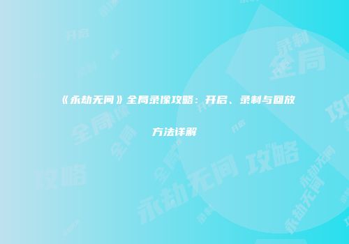 《永劫无间》全局录像攻略：开启、录制与回放方法详解