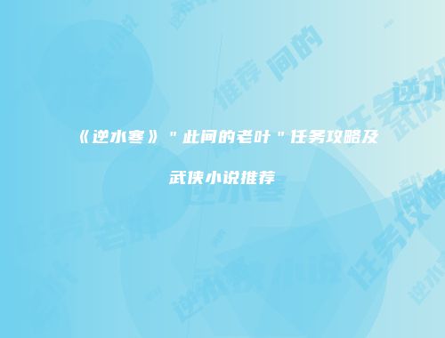 《逆水寒》＂此间的老叶＂任务攻略及武侠小说推荐