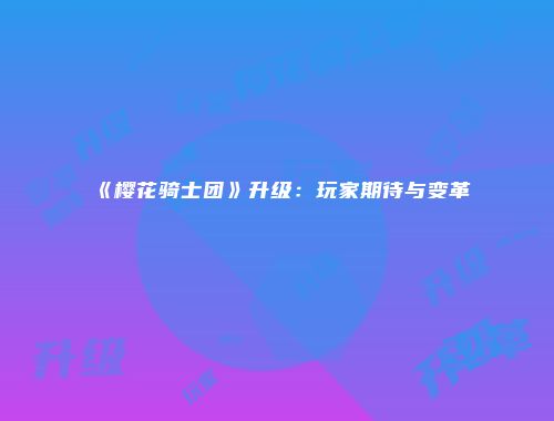 《樱花骑士团》升级：玩家期待与变革