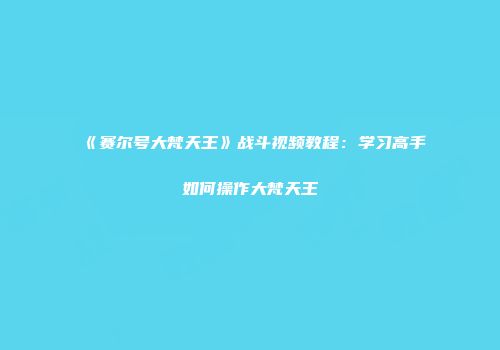 《赛尔号大梵天王》战斗视频教程：学习高手如何操作大梵天王