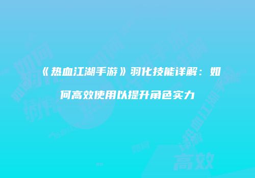 《热血江湖手游》羽化技能详解：如何高效使用以提升角色实力