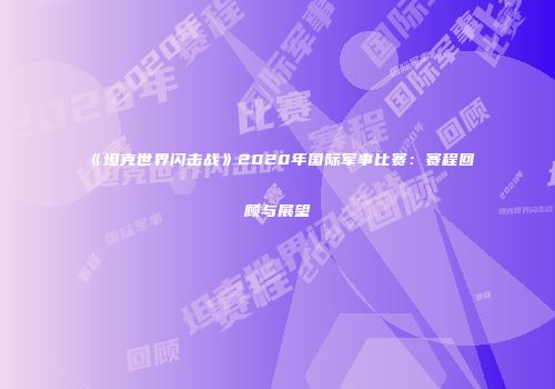 《坦克世界闪击战》2020年国际军事比赛：赛程回顾与展望