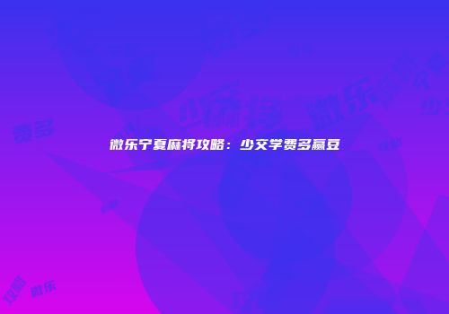 微乐宁夏麻将攻略：少交学费多赢豆