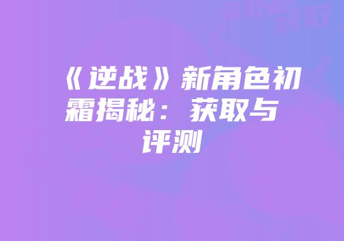《逆战》新角色初霜揭秘：获取与评测