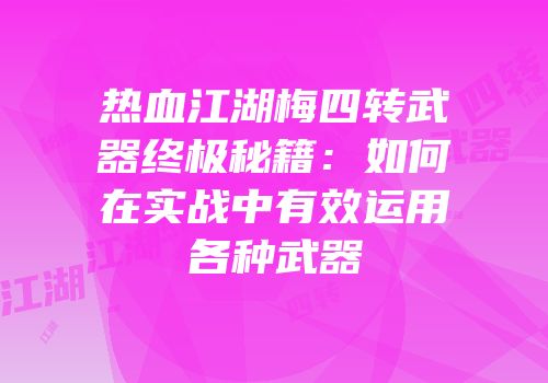 热血江湖梅四转武器终极秘籍：如何在实战中有效运用各种武器