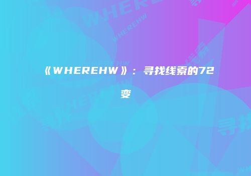 《WHEREHW》：寻找线索的72变