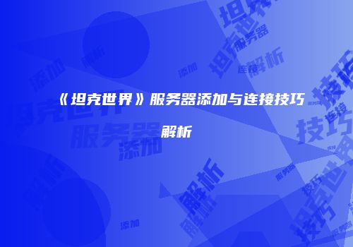 《坦克世界》服务器添加与连接技巧解析