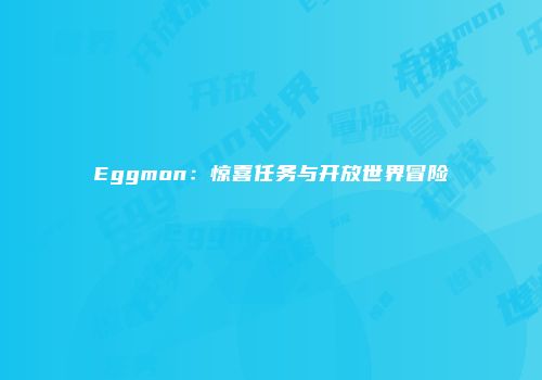 Eggmon：惊喜任务与开放世界冒险