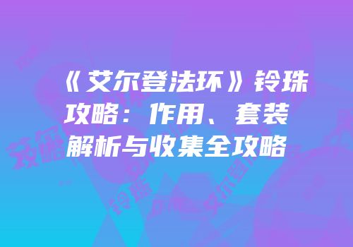 《艾尔登法环》铃珠攻略：作用、套装解析与收集全攻略