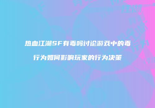 热血江湖SF有毒吗讨论游戏中的毒行为如何影响玩家的行为决策