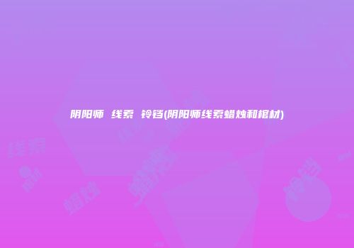 阴阳师 线索 铃铛(阴阳师线索蜡烛和棺材)