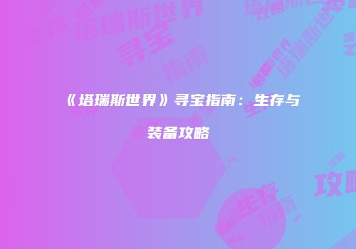 《塔瑞斯世界》寻宝指南：生存与装备攻略