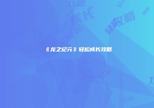 《龙之纪元》轻松成长攻略