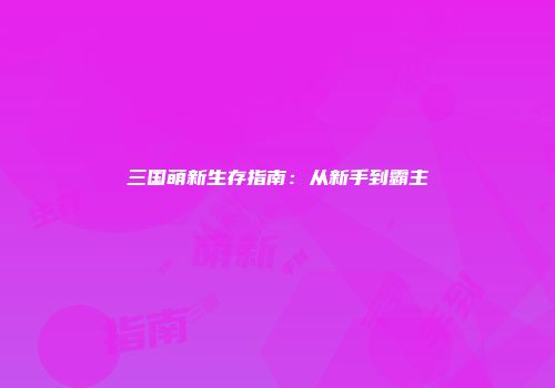 三国萌新生存指南：从新手到霸主