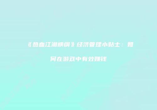 《热血江湖横纲》经济管理小贴士：如何在游戏中有效赚钱