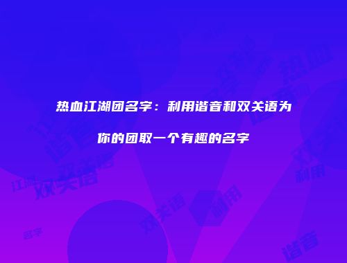 热血江湖团名字：利用谐音和双关语为你的团取一个有趣的名字