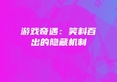 游戏奇遇：笑料百出的隐藏机制