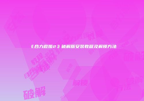 《合力救援2》破解版安装教程及解锁方法