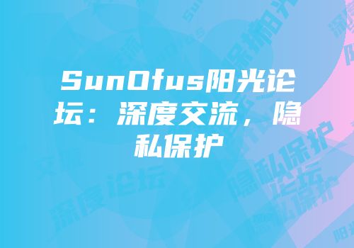 SunOfus阳光论坛：深度交流，隐私保护