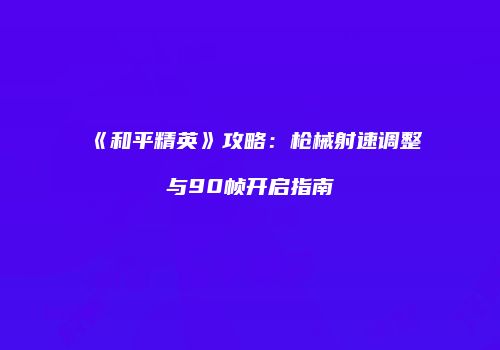 《和平精英》攻略：枪械射速调整与90帧开启指南