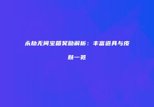 永劫无间宝箱奖励解析：丰富道具与皮肤一览