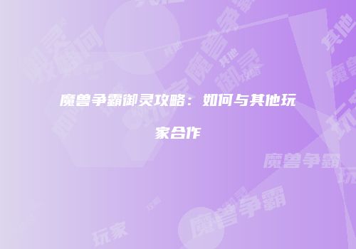 魔兽争霸御灵攻略：如何与其他玩家合作