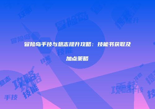 冒险岛手技与意志提升攻略：技能书获取及加点策略