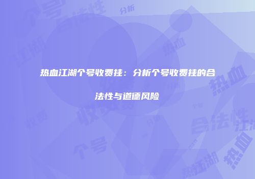 热血江湖个号收费挂：分析个号收费挂的合法性与道德风险
