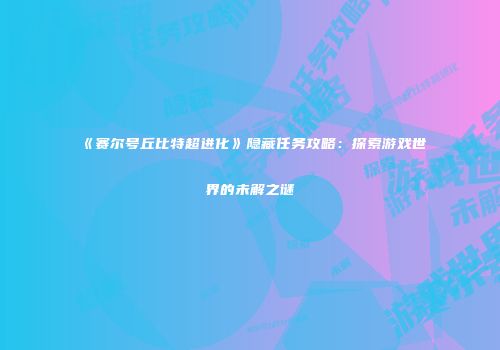 《赛尔号丘比特超进化》隐藏任务攻略：探索游戏世界的未解之谜
