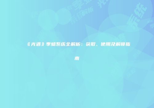 《光遇》季蜡系统全解析：获取、使用及解锁指南