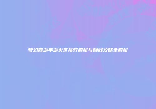 梦幻西游手游火区排行解析与赚钱攻略全解析